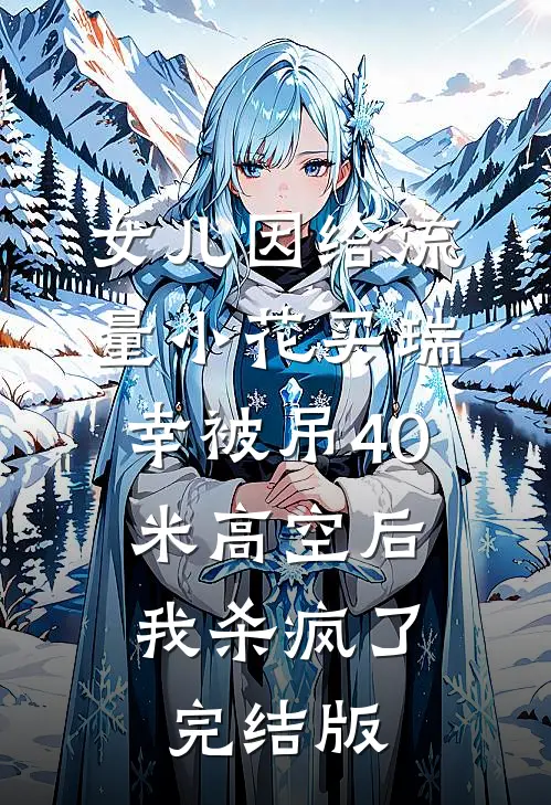 女儿因给流量小花买瑞幸被吊40米高空后，我杀疯了完结版