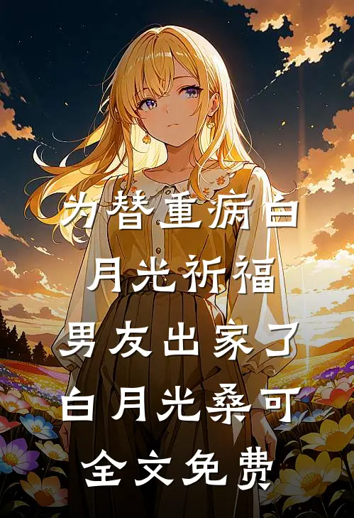 为替重病白月光祈福，男友出家了白月光桑可全文免费