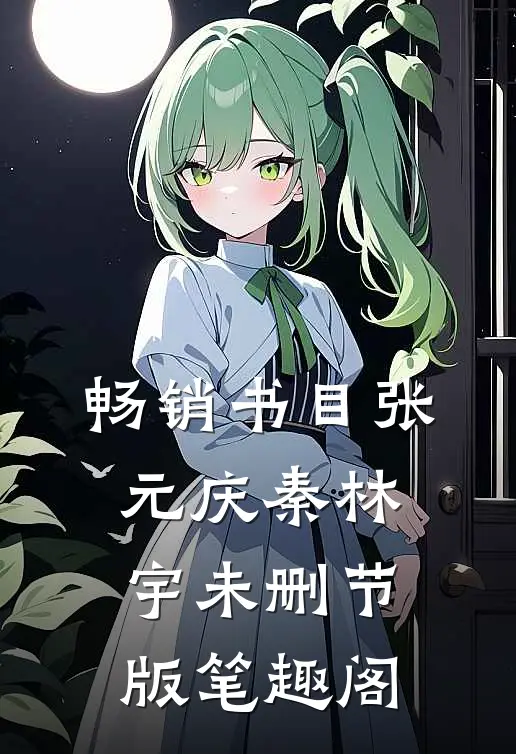 畅销书目张元庆秦林宇未删节版笔趣阁