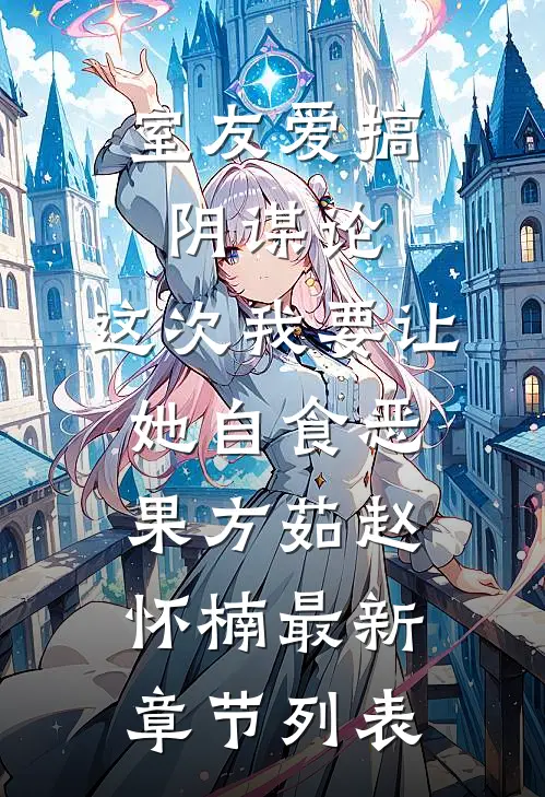 室友爱搞阴谋论，这次我要让她自食恶果方茹赵怀楠最新章节列表