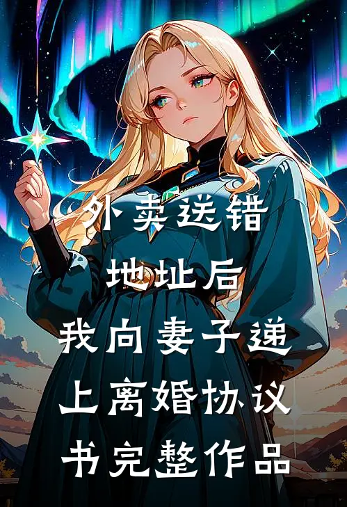 外卖送错地址后，我向妻子递上离婚协议书完整作品