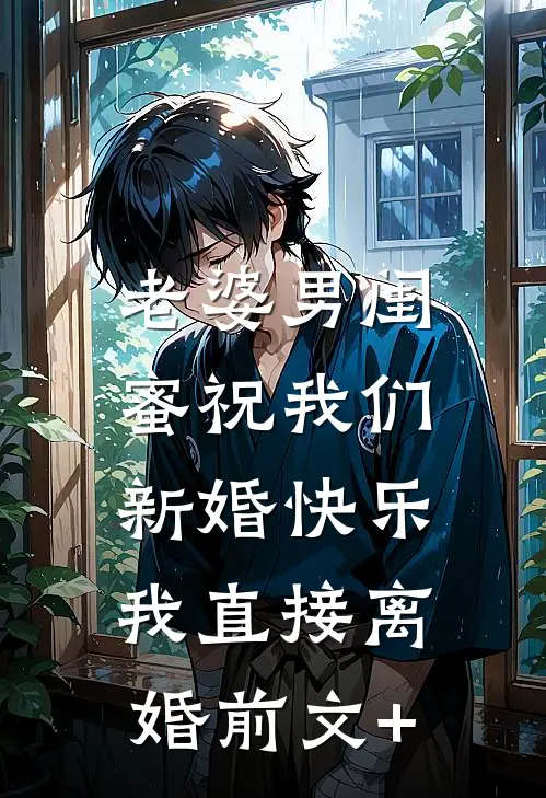 老婆男闺蜜祝我们新婚快乐，我直接离婚前文+