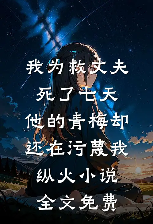 我为救丈夫死了七天，他的青梅却还在污蔑我纵火小说全文免费