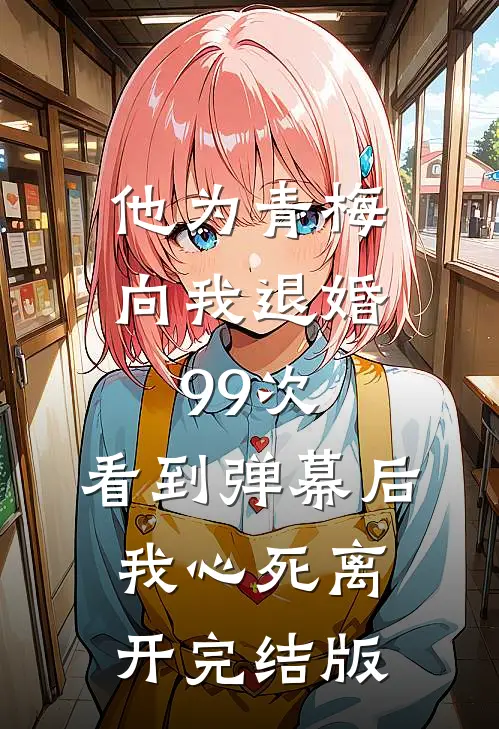 他为青梅向我退婚99次，看到弹幕后我心死离开完结版