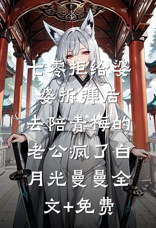 七零拒给婆婆拆弹后，去陪青梅的老公疯了白月光曼曼全文+免费