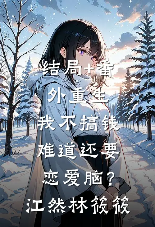 结局+番外重生：我不搞钱难道还要恋爱脑？江然林筱筱