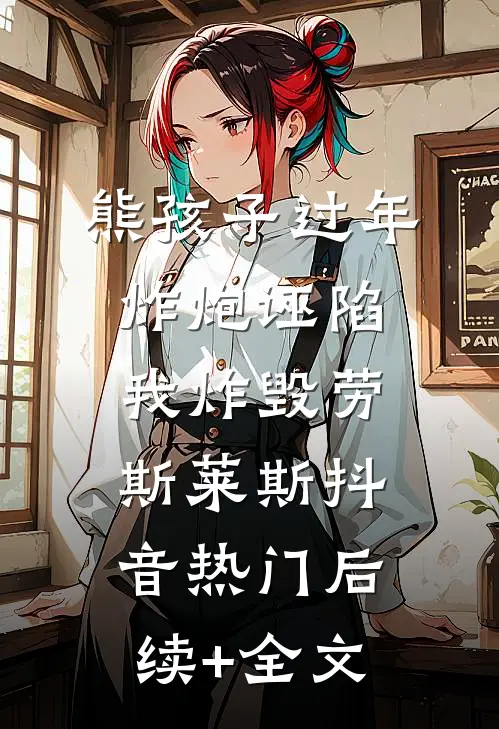 熊孩子过年炸炮诬陷我炸毁劳斯莱斯抖音热门后续+全文