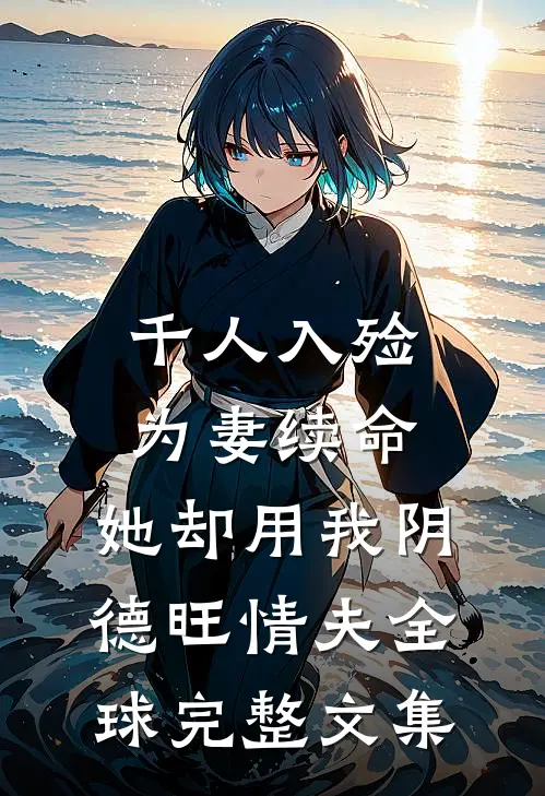 千人入殓为妻续命，她却用我阴德旺情夫全球完整文集
