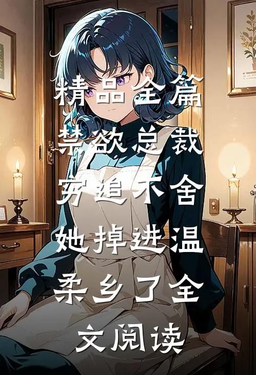 精品全篇禁欲总裁穷追不舍,她掉进温柔乡了全文阅读