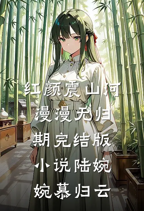 红颜震山河，漫漫无归期完结版小说陆婉婉慕归云