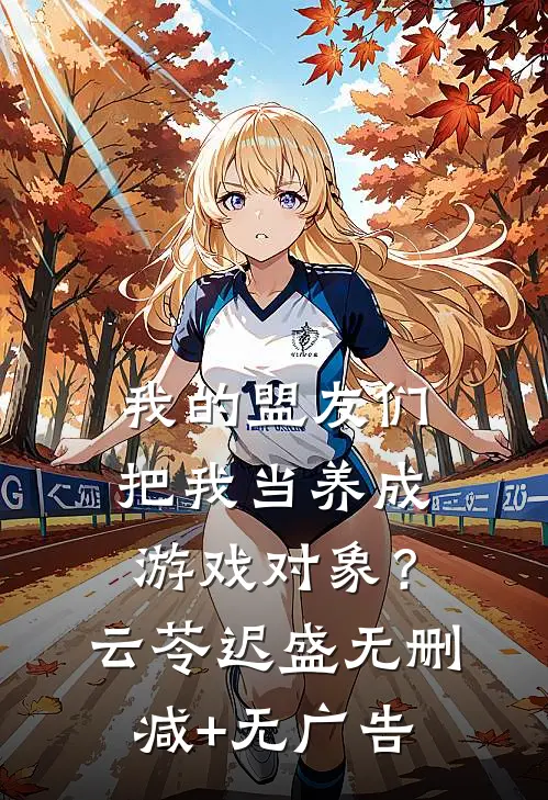 我的盟友们，把我当养成游戏对象？云苓迟盛无删减+无广告