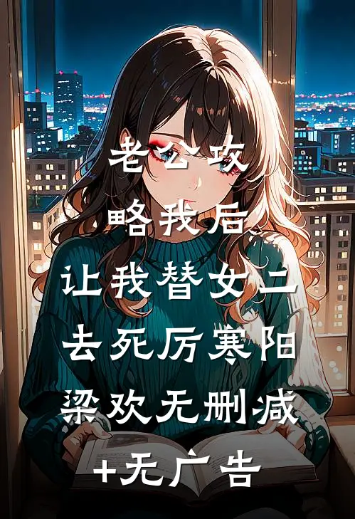 老公攻略我后，让我替女二去死厉寒阳梁欢无删减+无广告