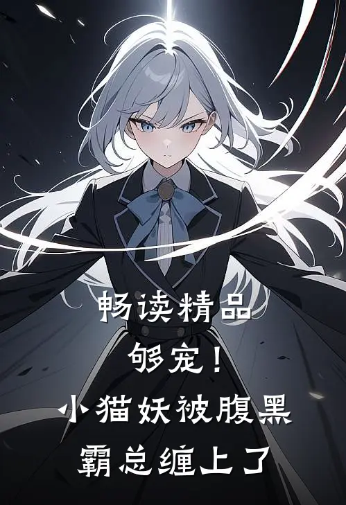 畅读精品够宠！小猫妖被腹黑霸总缠上了