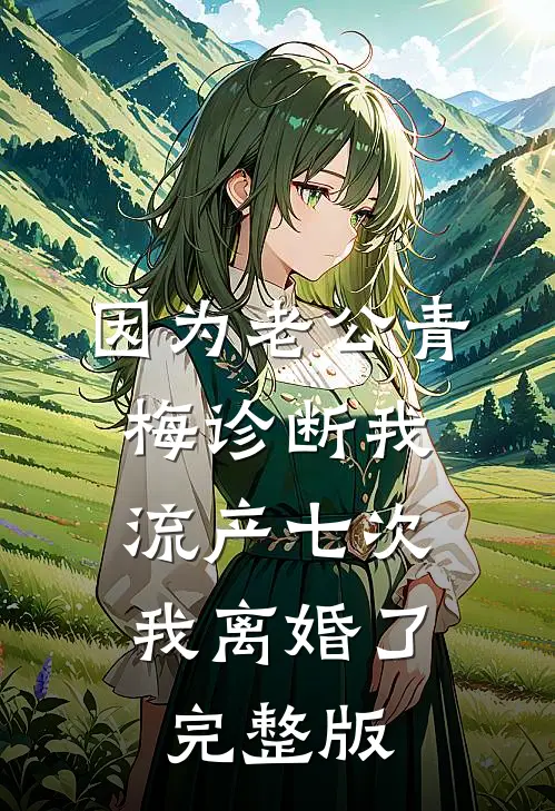 因为老公青梅诊断我流产七次，我离婚了完整版