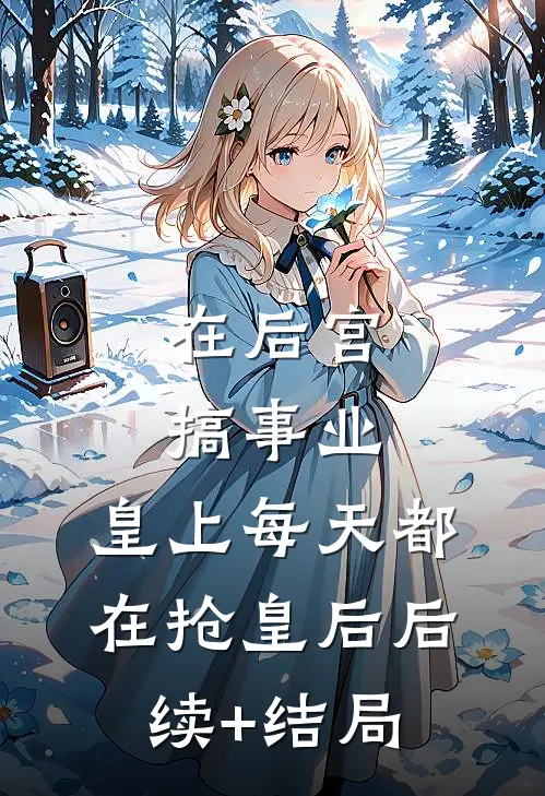 在后宫搞事业，皇上每天都在抢皇后后续+结局