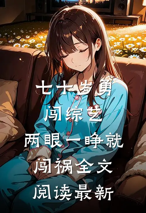 七十岁勇闯综艺，两眼一睁就闯祸全文阅读最新
