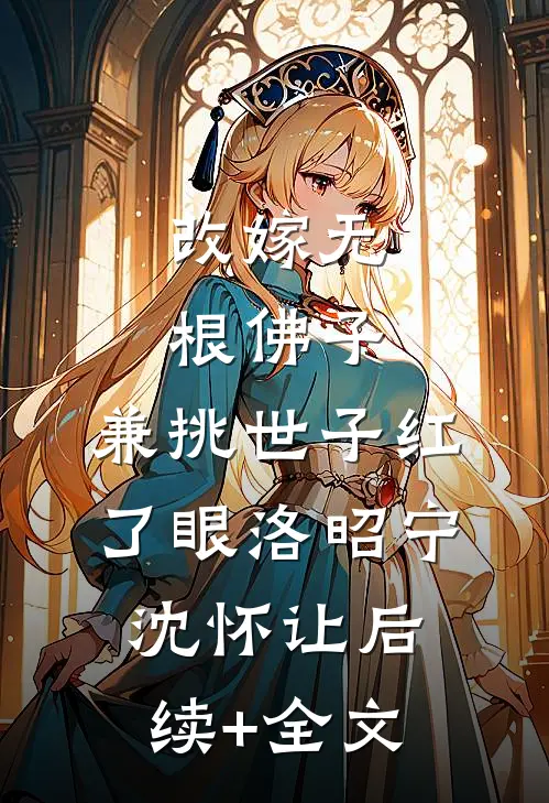 改嫁无根佛子，兼挑世子红了眼洛昭宁沈怀让后续+全文