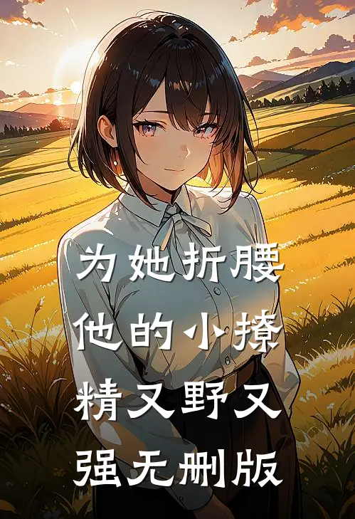 为她折腰，他的小撩精又野又强无删版