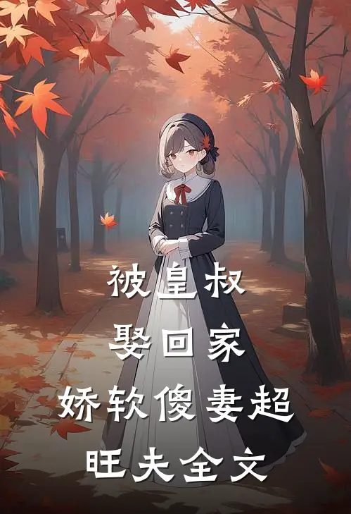 被皇叔娶回家，娇软傻妻超旺夫全文