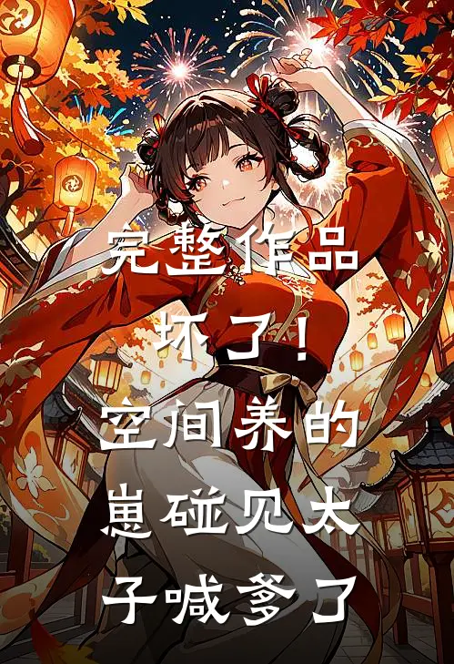完整作品坏了！空间养的崽碰见太子喊爹了