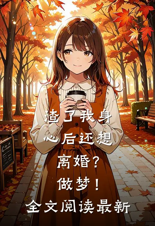 渣了我身心后还想离婚？做梦！全文阅读最新
