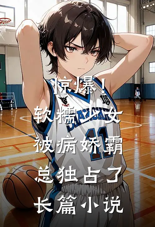 惊爆！软糯少女被病娇霸总独占了长篇小说