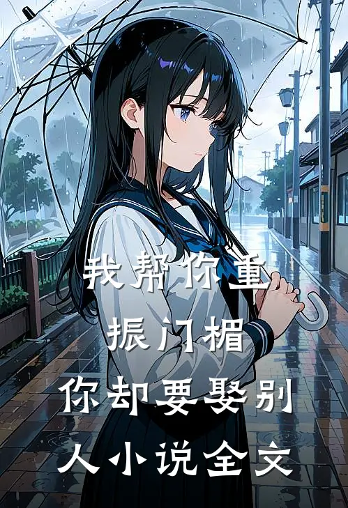 我帮你重振门楣，你却要娶别人小说全文