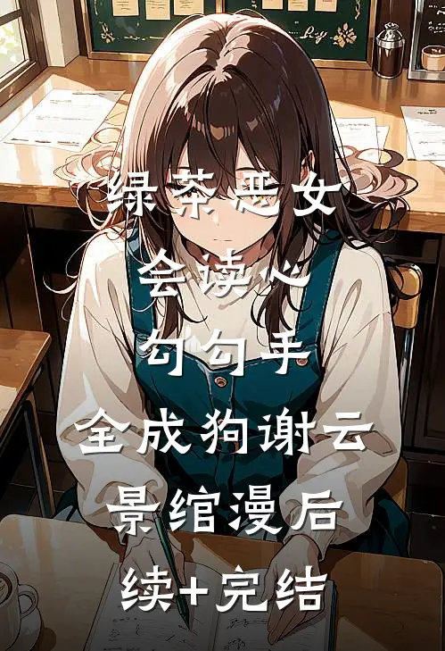 绿茶恶女会读心，勾勾手，全成狗谢云景绾漫后续+完结