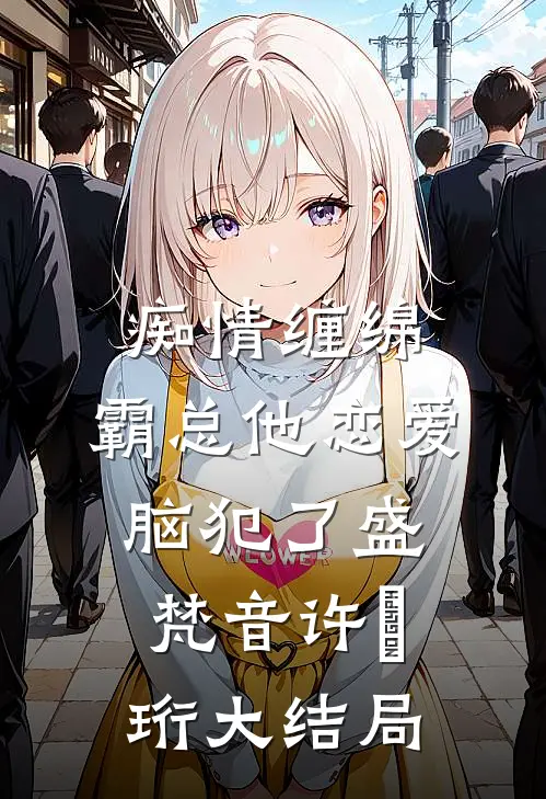 痴情缠绵，霸总他恋爱脑犯了盛梵音许垏珩大结局