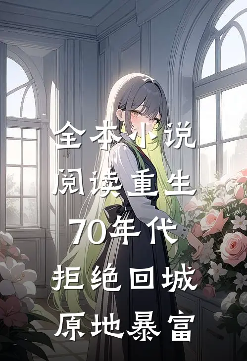 全本小说阅读重生70年代：拒绝回城，原地暴富