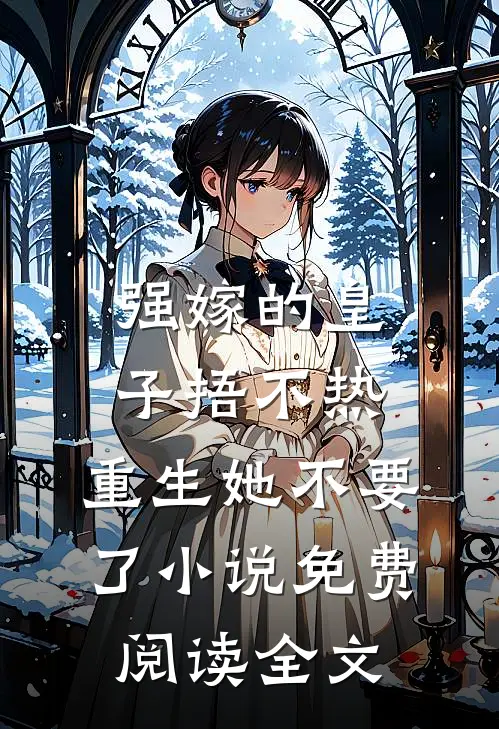 强嫁的皇子捂不热，重生她不要了小说免费阅读全文