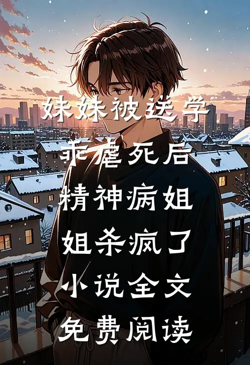 妹妹被送学乖虐死后，精神病姐姐杀疯了小说全文免费阅读