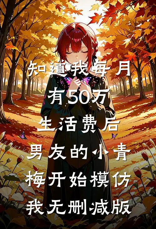 知道我每月有50万生活费后，男友的小青梅开始模仿我无删减版