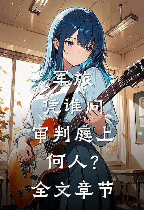 军旅：凭谁问，审判庭上何人？全文章节