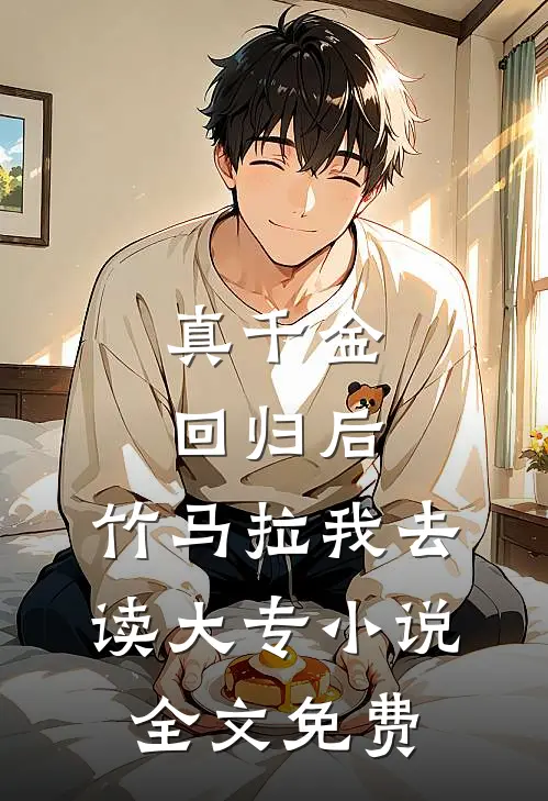 真千金回归后，竹马拉我去读大专小说全文免费