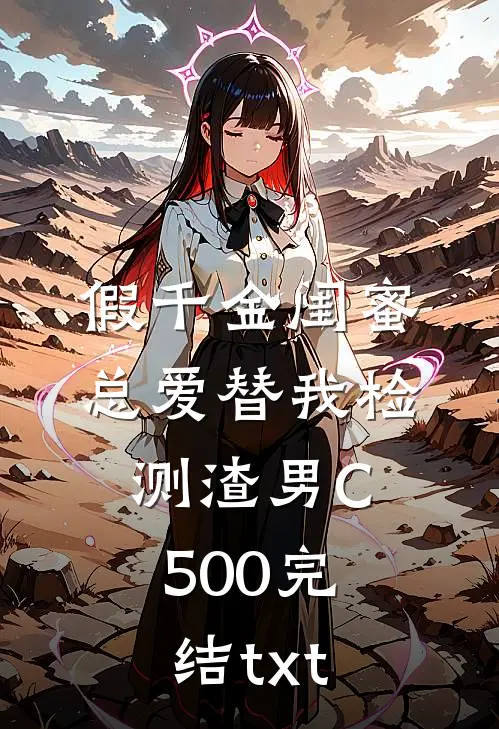 假千金闺蜜总爱替我检测渣男C500完结txt
