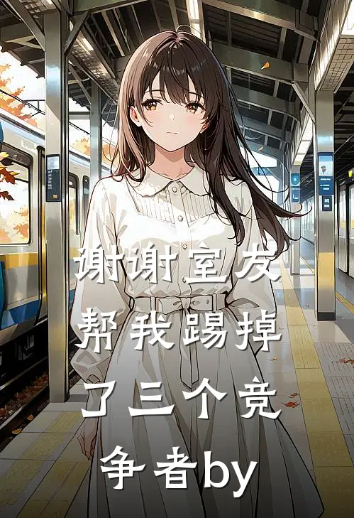 谢谢室友帮我踢掉了三个竞争者by