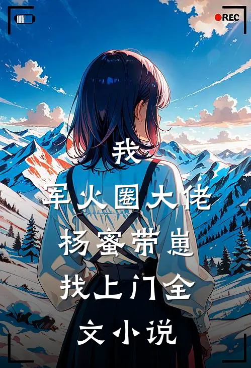 我，军火圈大佬，杨蜜带崽找上门全文小说