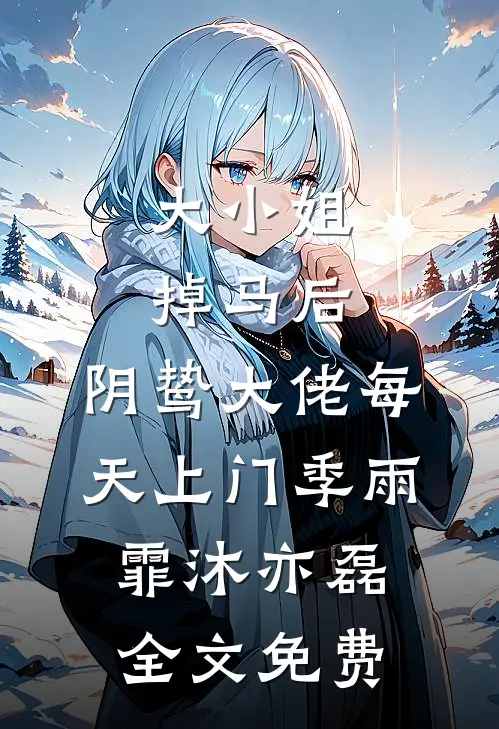 大小姐掉马后，阴鸷大佬每天上门季雨霏沐亦磊全文免费