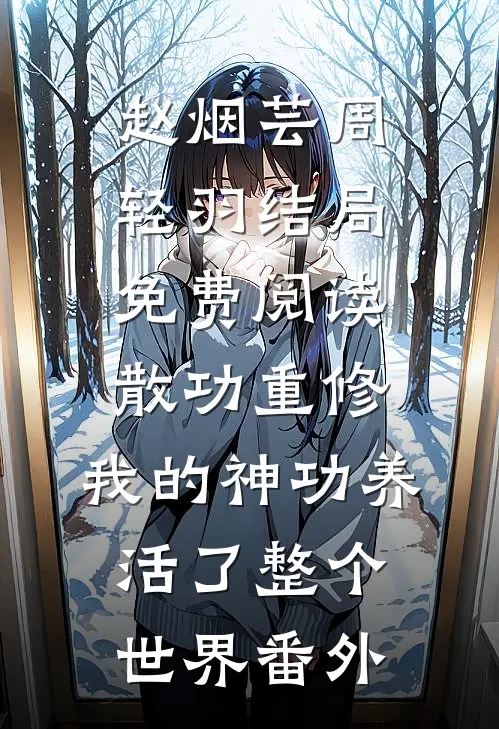 赵烟芸周轻羽结局免费阅读散功重修：我的神功养活了整个世界番外