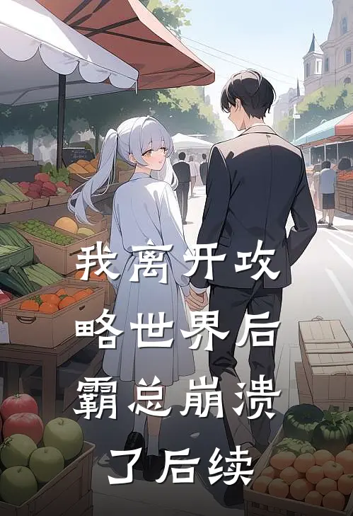 我离开攻略世界后，霸总崩溃了后续