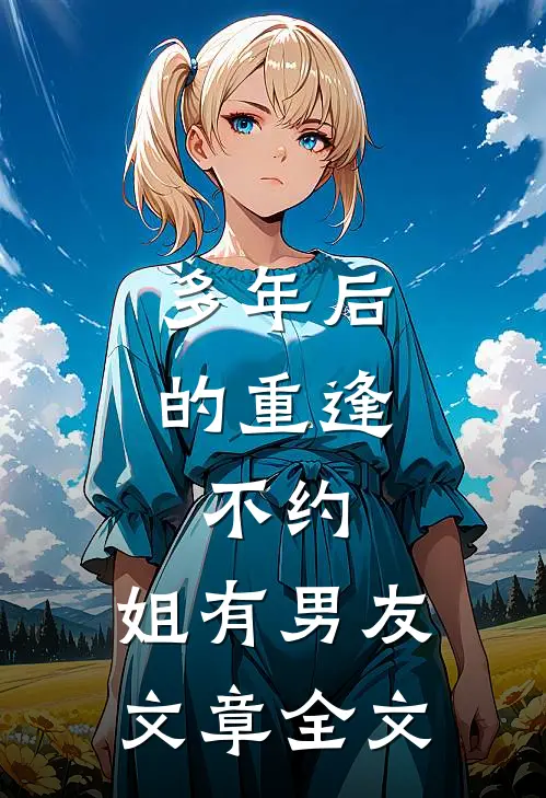 多年后的重逢，不约，姐有男友文章全文