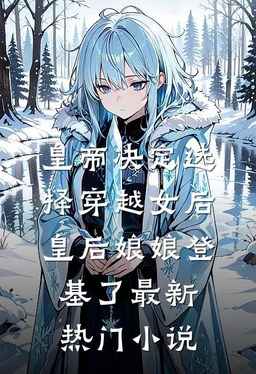 皇帝决定选择穿越女后，皇后娘娘登基了最新热门小说
