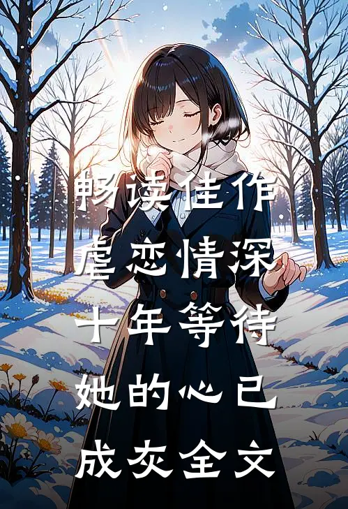 畅读佳作虐恋情深:十年等待,她的心已成灰全文