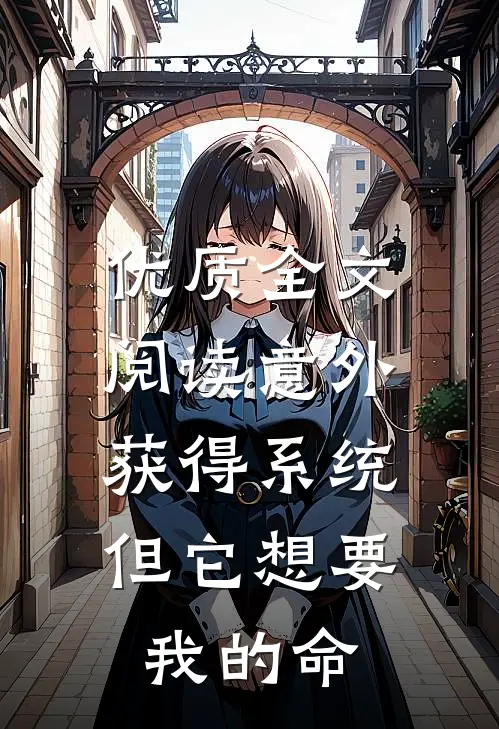优质全文阅读意外获得系统，但它想要我的命