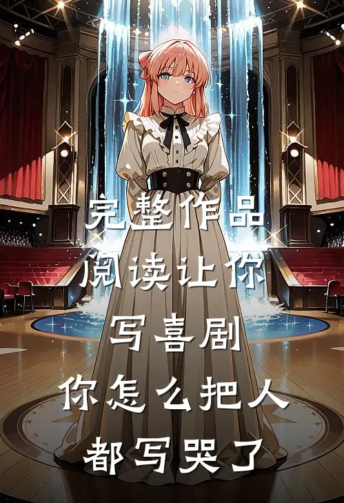 完整作品阅读让你写喜剧，你怎么把人都写哭了