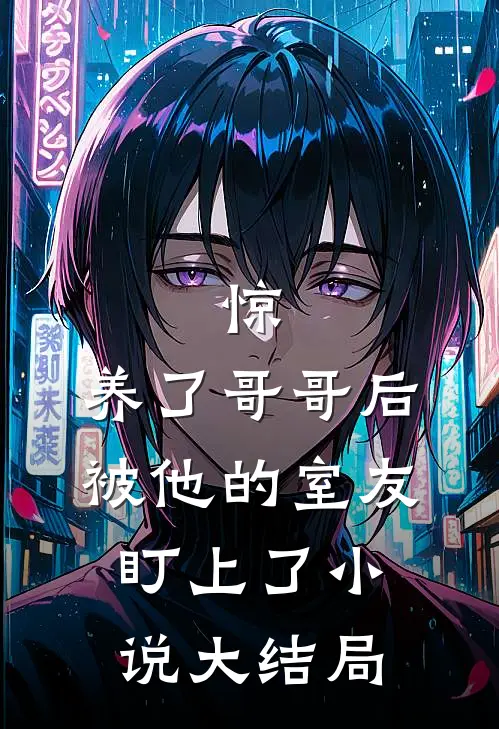 惊，养了哥哥后被他的室友盯上了小说大结局