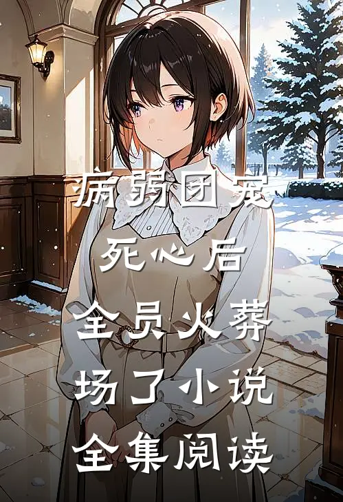 病弱团宠死心后,全员火葬场了小说全集阅读
