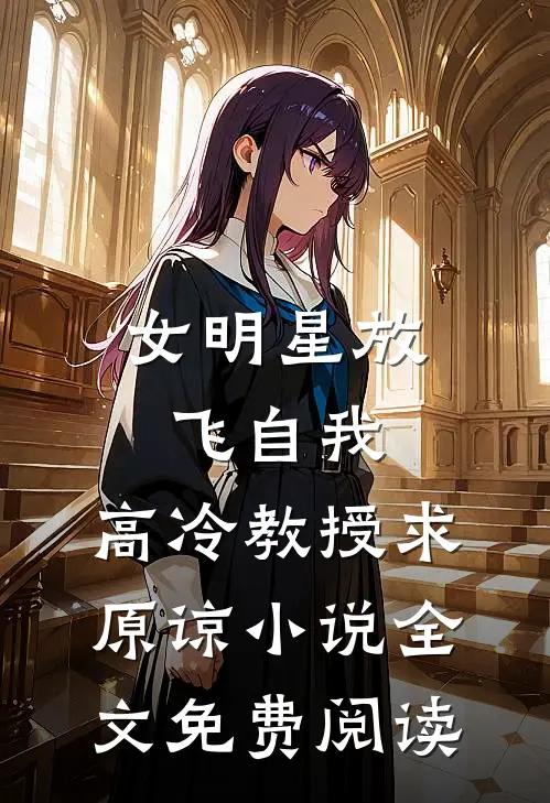 女明星放飞自我，高冷教授求原谅小说全文免费阅读
