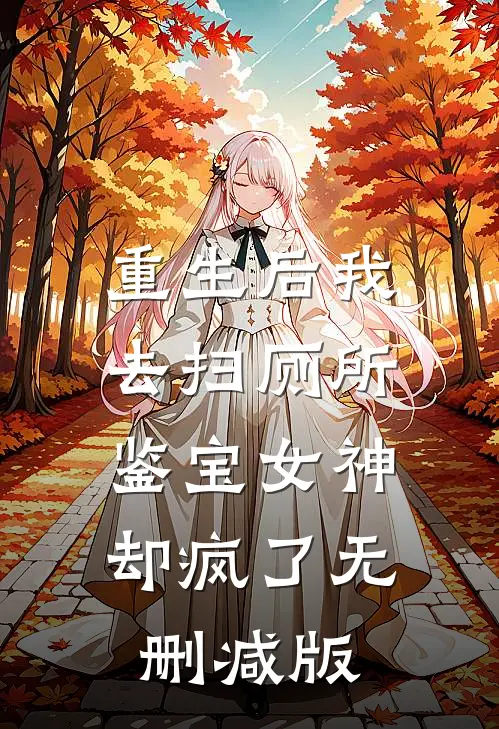 重生后我去扫厕所，鉴宝女神却疯了无删减版